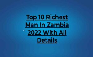 Top Richest Man In Zambia With All Details